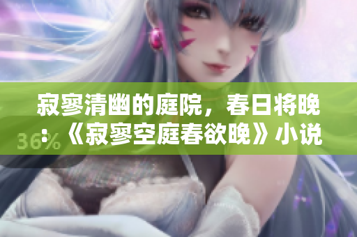 寂寥清幽的庭院，春日将晚：《寂寥空庭春欲晚》小说值得一读吗？
