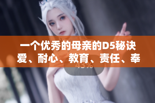 一个优秀的母亲的D5秘诀 爱、耐心、教育、责任、奉献