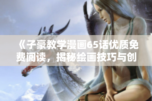 《子豪教学漫画65话优质免费阅读，揭秘绘画技巧与创作心得》