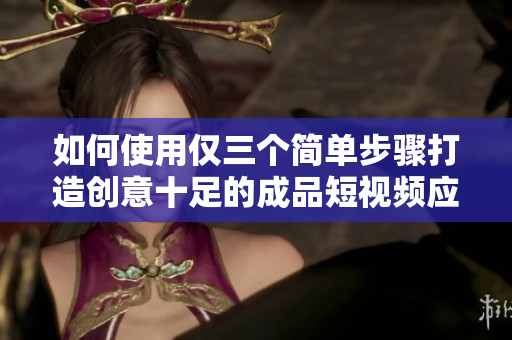 如何使用仅三个简单步骤打造创意十足的成品短视频应用