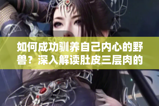 如何成功驯养自己内心的野兽？深入解读肚皮三层肉的驯养指南！