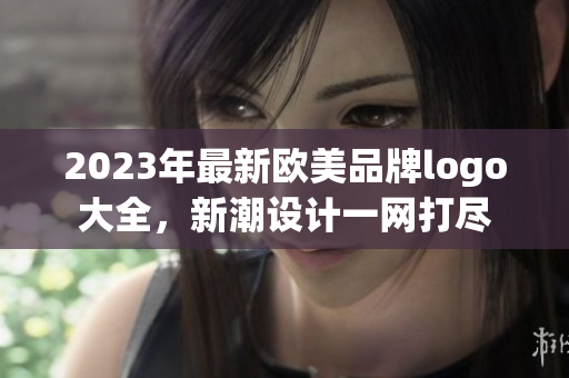 2023年最新欧美品牌logo大全，新潮设计一网打尽
