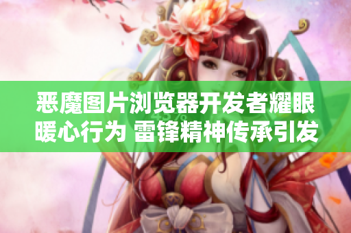 恶魔图片浏览器开发者耀眼暖心行为 雷锋精神传承引发感动