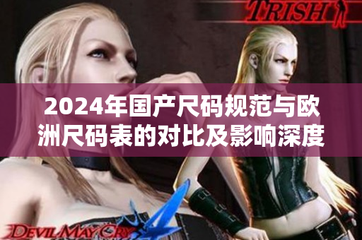 2024年国产尺码规范与欧洲尺码表的对比及影响深度解析