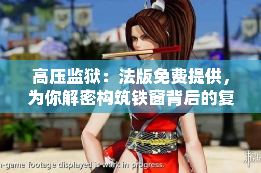 高压监狱：法版免费提供，为你解密构筑铁窗背后的复杂画面