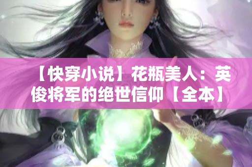 【快穿小说】花瓶美人：英俊将军的绝世信仰【全本】