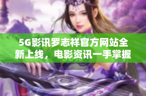 5G影讯罗志祥官方网站全新上线，电影资讯一手掌握