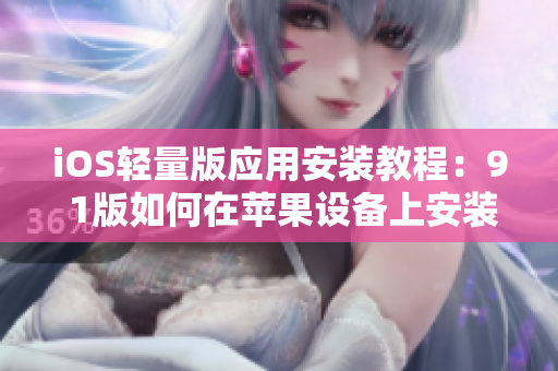 iOS轻量版应用安装教程：9 1版如何在苹果设备上安装APP