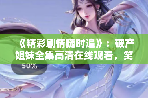 《精彩剧情随时追》：破产姐妹全集高清在线观看，笑料百出的喜剧大片！
