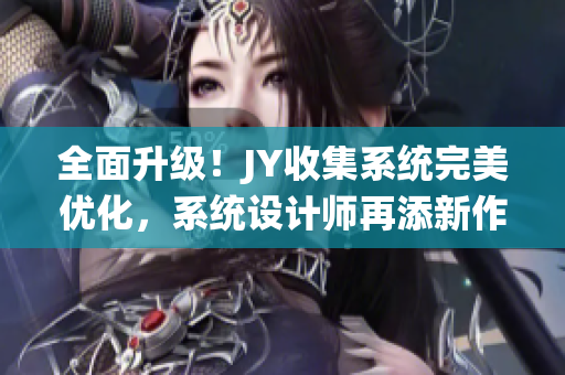 全面升级！JY收集系统完美优化，系统设计师再添新作
