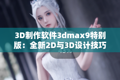 3D制作软件3dmax9特别版：全新2D与3D设计技巧全攻略