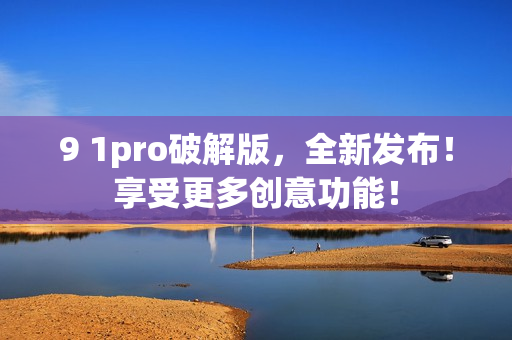 9 1pro破解版，全新发布！享受更多创意功能！