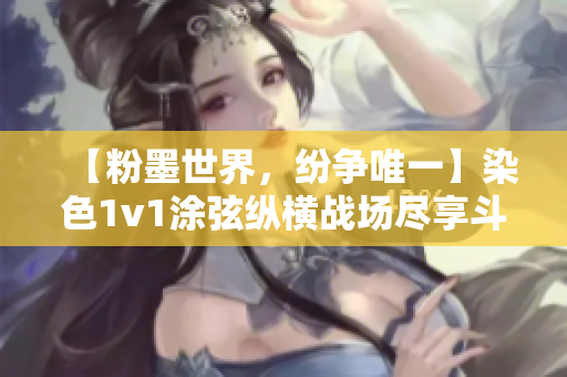 【粉墨世界，纷争唯一】染色1v1涂弦纵横战场尽享斗志
