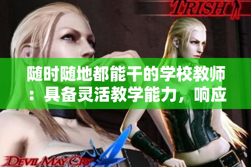 随时随地都能干的学校教师：具备灵活教学能力，响应学生需求