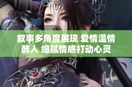 叙事多角度展现 爱情温情醉人 细腻情感打动心灵