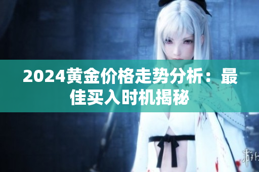 2024黄金价格走势分析：最佳买入时机揭秘