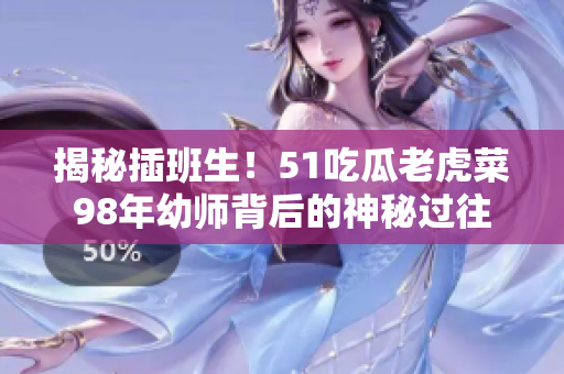 揭秘插班生！51吃瓜老虎菜98年幼师背后的神秘过往