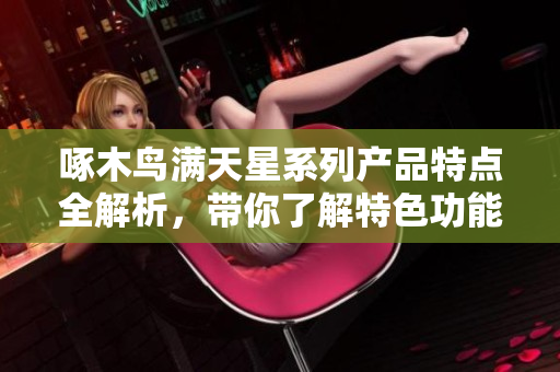 啄木鸟满天星系列产品特点全解析，带你了解特色功能和设计亮点
