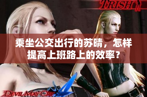 乘坐公交出行的苏晴，怎样提高上班路上的效率？
