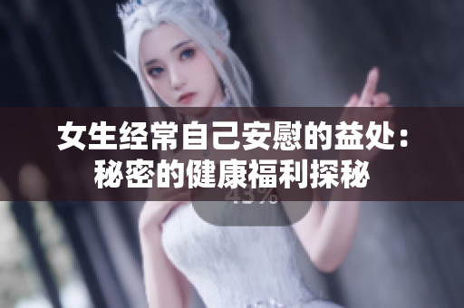女生经常自己安慰的益处：秘密的健康福利探秘