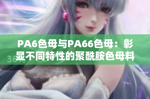 PA6色母与PA66色母：彰显不同特性的聚酰胺色母料