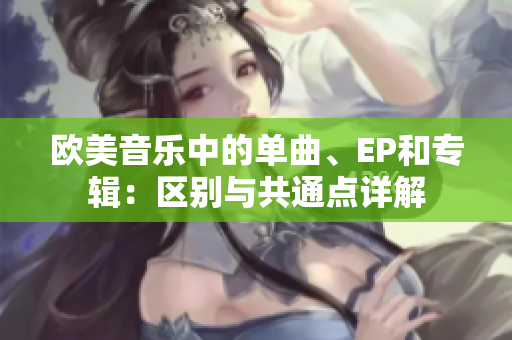 欧美音乐中的单曲、EP和专辑：区别与共通点详解