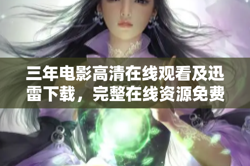 三年电影高清在线观看及迅雷下载，完整在线资源免费获取