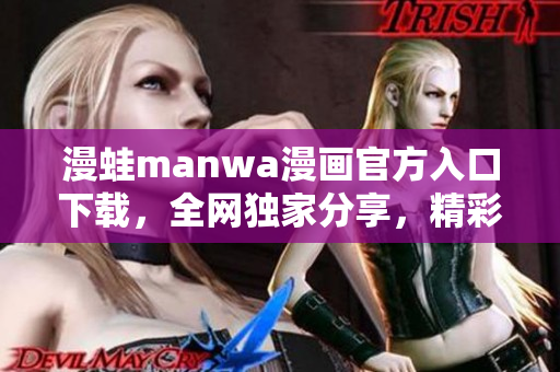 漫蛙manwa漫画官方入口下载，全网独家分享，精彩漫画即刻观赏