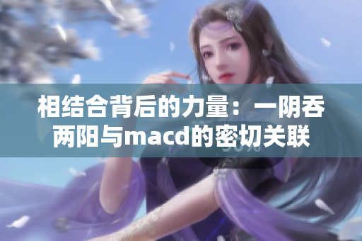 相结合背后的力量：一阴吞两阳与macd的密切关联