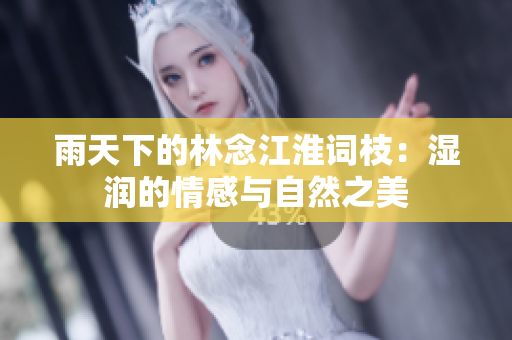 雨天下的林念江淮词枝：湿润的情感与自然之美