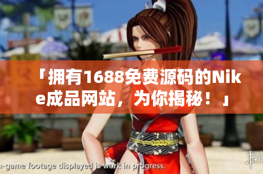 「拥有1688免费源码的Nike成品网站，为你揭秘！」