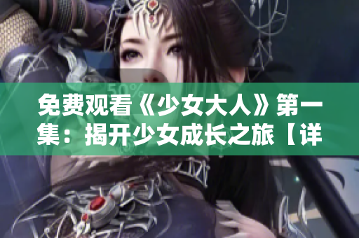 免费观看《少女大人》第一集：揭开少女成长之旅【详细解读】