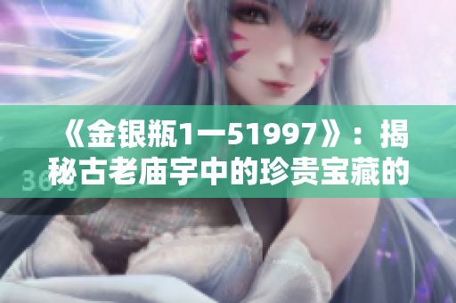 《金银瓶1一51997》：揭秘古老庙宇中的珍贵宝藏的惊天之谜