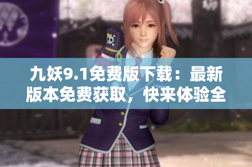 九妖9.1免费版下载：最新版本免费获取，快来体验全新功能!