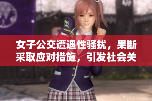女子公交遭遇性骚扰，果断采取应对措施，引发社会关注