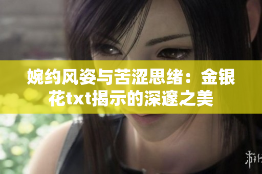 婉约风姿与苦涩思绪：金银花txt揭示的深邃之美