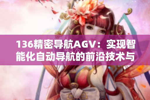 136精密导航AGV：实现智能化自动导航的前沿技术与应用