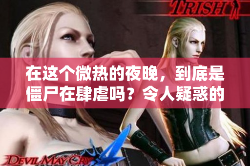 在这个微热的夜晚，到底是僵尸在肆虐吗？令人疑惑的真相揭示！