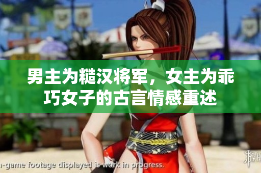 男主为糙汉将军，女主为乖巧女子的古言情感重述