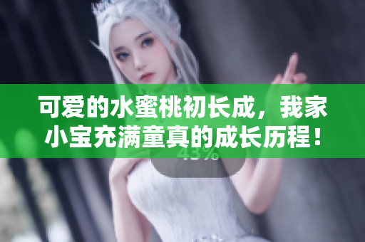 可爱的水蜜桃初长成，我家小宝充满童真的成长历程！