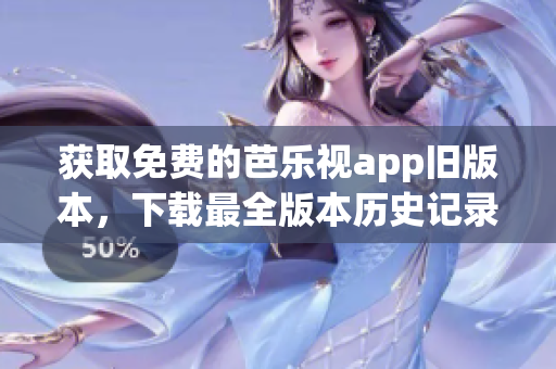 获取免费的芭乐视app旧版本，下载最全版本历史记录