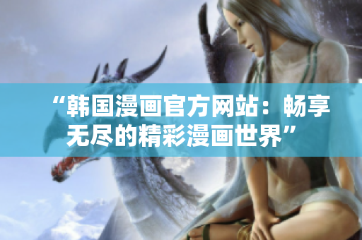 “韩国漫画官方网站：畅享无尽的精彩漫画世界”