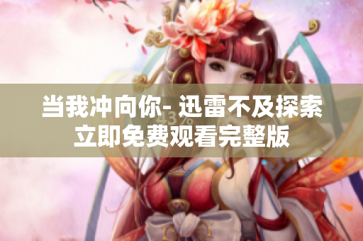 当我冲向你- 迅雷不及探索立即免费观看完整版