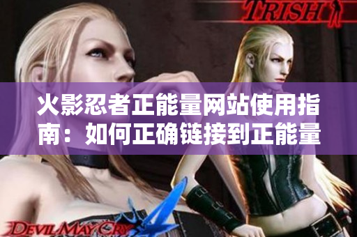 火影忍者正能量网站使用指南：如何正确链接到正能量网站