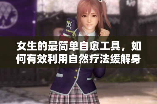 女生的最简单自愈工具，如何有效利用自然疗法缓解身心压力
