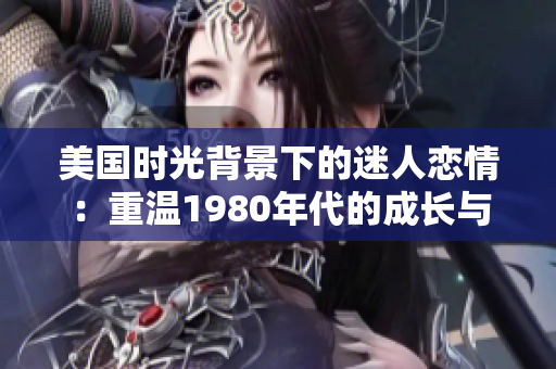 美国时光背景下的迷人恋情：重温1980年代的成长与勇气