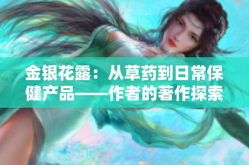 金银花露：从草药到日常保健产品——作者的著作探索