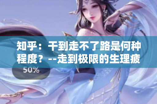 知乎：干到走不了路是何种程度？--走到极限的生理疲惫程度