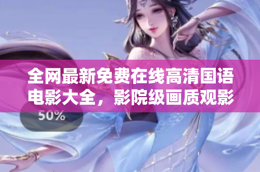 全网最新免费在线高清国语电影大全，影院级画质观影体验