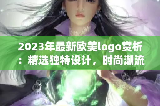 2023年最新欧美logo赏析：精选独特设计，时尚潮流一览